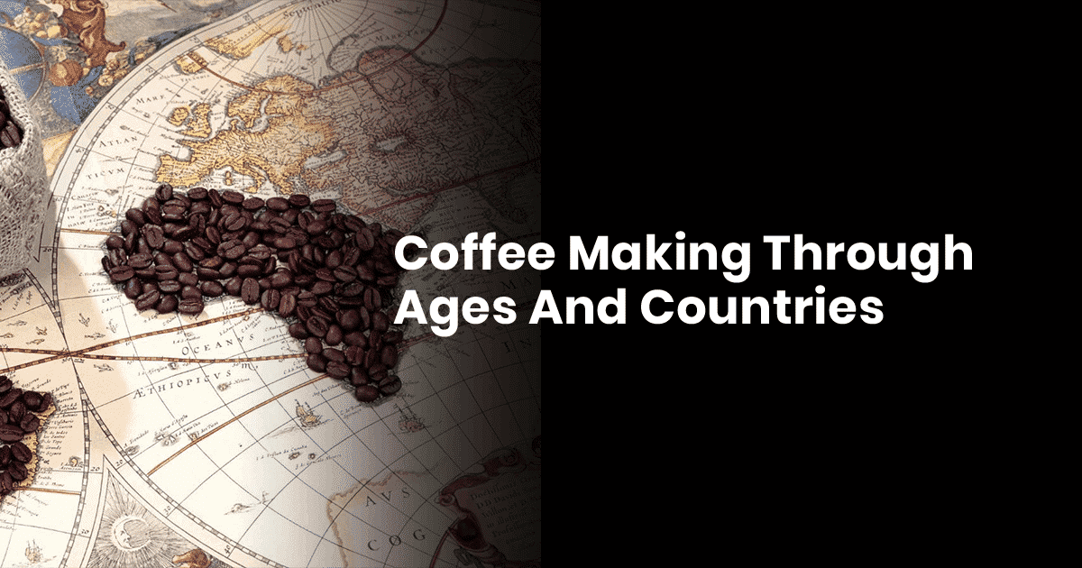 Coffee Making Through the Ages and Countries