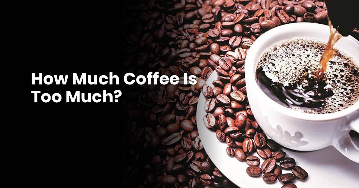 How Much Coffee Is Too Much